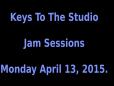 Keys To The Studio - Jam Sessions - Monday April 13 2015